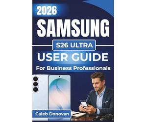 SAMSUNG S26 ULTRA USER GUIDE For Business Professionals 2026: Increase Productivity, Streamline Business Tasks, and Secure Your Data with Easy-To-Follow Setup and Customization Tips