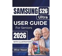 SAMSUNG S26 Ultra USER GUIDE For Seniors 2026: Optimizing Performance, Managing Battery Life, and Personalizing Settings for A Smoother User Experience