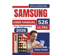 SAMSUNG S26 Ultra USER MANUAL For Beginners 2026: Master the Features, Avoid Overwhelm, Create Effortless Navigation, Without Feeling Lost
