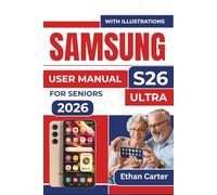 SAMSUNG S26 Ultra USER MANUAL For Seniors 2026: Master the Tools to Optimize Your Phone's Performance, Avoid Battery Drain, and Create a Seamless User Experience without Technical Confusion