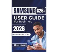 SAMSUNG S26+ USER GUIDE For Beginners 2026: Essential Tips For Personalizing, Optimizing Performance, And Securing Your Device For Everyday Use