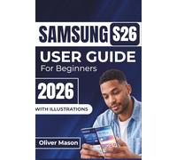 SAMSUNG S26 USER GUIDE For Beginners 2026: EssentialTips For Optimizing Performance, Managing Battery Life, And Personalizing Your Device For Everyday Use