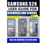 SAMSUNG S26 USER GUIDE FOR BEGINNERS AND SENIORS: Step by Step Instructions for Calls, Messages, Camera, Internet Use, and Everyday Phone Confidence