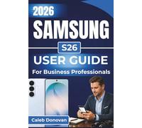 SAMSUNG S26 USER GUIDE For Business Professionals 2026: Enhance Productivity, Streamline Business Tasks, And Secure Sensitive Data with Expert Tips and Essential Settings