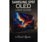 Samsung S95F OLED: The Complete User Guide: Setup, Picture Calibration, Gaming, HDR & Sound Mastery - Real-World Tips for Getting the Best from Your QD-OLED TV
