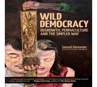 Samuel Alexander Wild Democracy: Degrowth, Permaculture, & the Simpler Way Samuel Alexander Multicolor