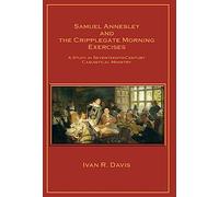 Samuel Annesley and the Cripplegate Morning Exercises: A Study in Seventeenth-Century Casuistical Ministry