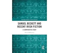 Samuel Beckett and Recent Irish Fiction: A Comparative Study (Routledge Studies in Irish Literature)