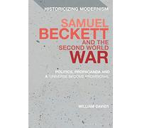 Samuel Beckett and the Second World War: Politics, Propaganda and a 'Universe Become Provisional' (Historicizing Modernism)
