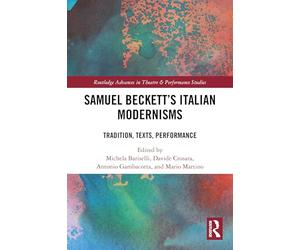 Samuel Beckett’s Italian Modernisms: Tradition, Texts, Performance (Routledge Advances in Theatre & Performance Studies)