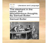 Samuel Butler The elephant in the moon, & Miscellaneous thoughts. By Samuel Samuel Butler Multicolor