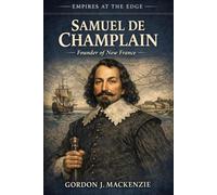 Samuel de Champlain: Founder of New France (Empires on the Edge)