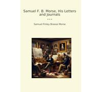 Samuel F. B. Morse, His Letters and Journals (Classic Books)