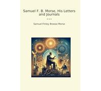 Samuel F. B. Morse, His Letters and Journals (Classic Books)