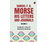 Samuel F. B. Morse His Letters and Journals:Volume II