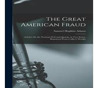 Samuel Hopkins Adams The Great American Fraud: Articles On the Nostrum Evil & Quacks Samuel Hopkins Adams Multicolor