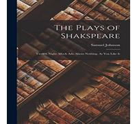 Samuel Johnson The Plays of Shakspeare: Twelfth Night. Much Ado About Nothing. As in White Samuel Johnson White