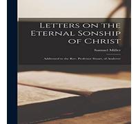 Samuel Miller Letters on the Eternal Sonship of Christ: Addressed to the Rev Samuel Miller Multicolor