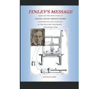 Samuel Morse Finley's Message: Based on the True Story of Samuel Finley Breese Morse A Painter and the Inventor of the Electric Telegraph and Morse Code