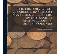 Samuel Richardson The History of Sir Charles Grandison. in a Series of Letters. by Samuel Richardson Multicolor