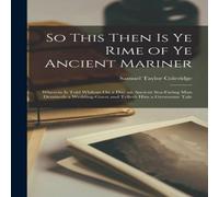 Samuel Taylor Coleridge So This Then Is Ye Rime of Ye Ancient Mariner: Wherein Is Told Samuel Taylor Coleridge Multicolor