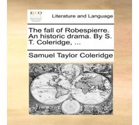Samuel Taylor Coleridge The fall of Robespierre. An historic drama. By S. T. Coleridge Samuel Taylor Coleridge Multicolor
