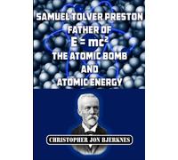 Samuel Tolver Preston: Father of E = mc2, the Atomic Bomb and Atomic Energy