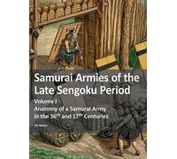 Samurai Armies of the Late Sengoku Period: Volume I: Anatomy of a Samurai Army in the 16th and 17th Centuries