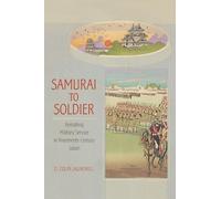Samurai to Soldier: Remaking Military Service in Nineteenth-Century Japan (Studies of the Weatherhead East Asian Institute, Columbia University)