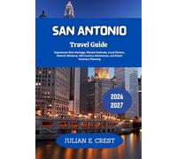 San Antonio Travel Guide 2026 - 2027: Experience Rich Heritage, Vibrant Festivals, Local Flavors, Historic Missions, Hill Country Adventures, and Smart Itinerary Planning