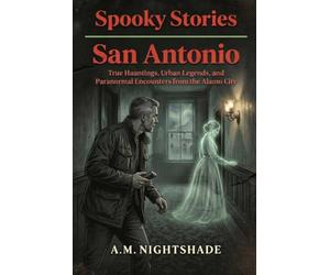 San Antonio: True Hauntings, Urban Legends, and Paranormal Encounters from the Alamo City (Spooky Stories: America's Haunted States)
