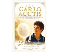 SAN CARLO ACUTIS: Il Grande Libro Illustrato Per giovani, famiglie ed educatori. L'Eucaristia è la mia autostrada per il Cielo.