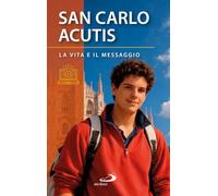San Carlo Acutis. La vita e il messaggio (Santi e sante di Dio)