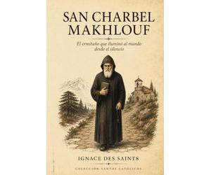 San Charbel Makhlouf: El ermitaño que iluminó al mundo desde el silencio (COLECCIÓN DE SANTOS CATÓLICOS)
