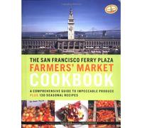San Francesco Ferry Plaza Market Cookbook: A Comprehensive Guide to Impeccable Produce Plus Seasonal Recipes