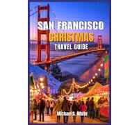 SAN FRANCISCO CHRISTMAS TRAVEL GUIDE 2025/2026: Insider Itineraries, Magical Holiday Lights, Festive Food & Drink, Hidden Gems, Family Fun, and Unforgettable Winter Experiences