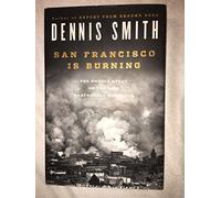 San Francisco Is Burning: The Untold Story of the 1906 Earthquake and Fires