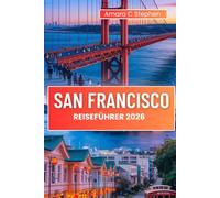 SAN FRANCISCO REISEFÜHRER 2026: Entdecken Sie die wichtigsten Sehenswürdigkeiten, lokale Spezialitäten, kulinarische Highlights und wie Sie jeden Schritt der Reise genießen können