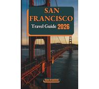 SAN FRANCISCO TRAVEL GUIDE 2026: Explore Attractions, Plan Day Trips, Discover Worthwhile Adventures and Itineraries for a Memorable Bucket List Experience.