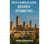 SAN GIMIGNANO REISEN FÜHRUNG: Top-Attraktionen, lokales Leben, Reiserouten und Reisetipps (Ein Reiseführer für Einheimische)
