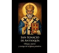 SAN IGNACIO DE ANTIOQUÍA: Obispo, mártir y testigo de la Iglesia primitiva