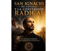 San Ignacio de Loyola y la Conversión Radical: De soldado herido a fundador de los jesuitas