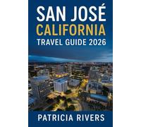 San José, California Travel Guide 2026: Discover Silicon Valley’s Culture, Food, Day Trips, and Festivals with Local Tips and Itineraries (Patricia’s Adventure Travel Guide Series)