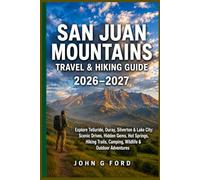 San Juan Mountains Travel & Hiking Guide 2026-2027: Explore Telluride, Ouray, Silverton & Lake City: Scenic Drives, Hidden Gems, Hot Springs, Hiking Trails, Camping, Wildlife & Outdoor Adventures