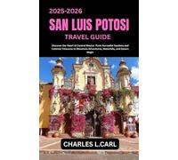 SAN LUIS POTOSÍ TRAVEL GUIDE: Discover the Heart of Central Mexico from Surrealist Gardens and Colonial Treasures to Mountain Adventures, Waterfalls, and Desert Magic