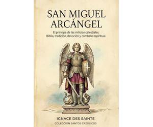 San Miguel Arcángel: El principe de las milicias celestiales. Biblia, tradición, devoción y combate espiritual. (COLECCIÓN DE SANTOS CATÓLICOS)