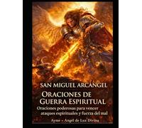 SAN MIGUEL ARCÁNGEL ORACIONES DE GUERRA ESPIRITUAL: Oraciones poderosas para vencer ataques espirituales y el poder del mal