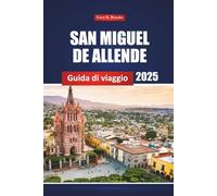 San Miguel De Allende Guida Di Viaggio 2025: Esplorare le principali attrazioni della città del Messico, la cultura locale e consigli pratici per i visitatori alle prime armi e gli avventurieri