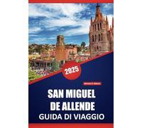 SAN MIGUEL DE ALLENDE GUIDA DI VIAGGIO 2025: Le migliori attrazioni, le gemme nascoste, i ristoranti, le esperienze locali e gli itinerari per un'indimenticabile vacanza messicana