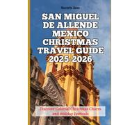 San Miguel de Allende Mexico Christmas Travel Guide 2025-2026: Discover Colonial Christmas Charm and Holiday Festivals (Christmas and Winter Travel Guide 2025 - 2026)